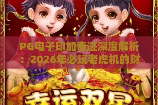 PG电子印加奇迹深度解析：2026年必玩老虎机的财富密码
