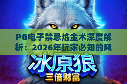 PG电子禁忌炼金术深度解析：2026年玩家必知的风险与策略