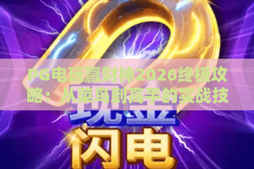 PG电玩赢财神2026终极攻略：从菜鸟到高手的实战技巧与心得