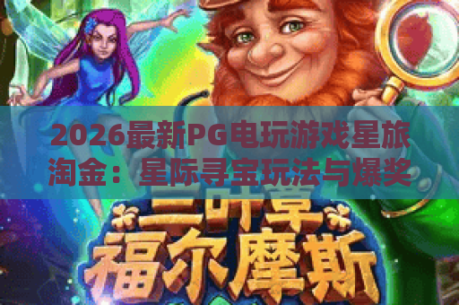 2026最新PG电玩游戏星旅淘金：星际寻宝玩法与爆奖秘籍全解析