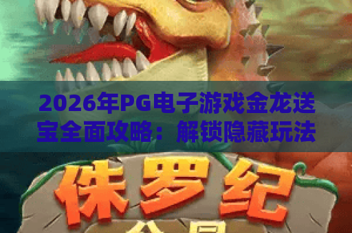 2026年PG电子游戏金龙送宝全面攻略：解锁隐藏玩法与实战技巧