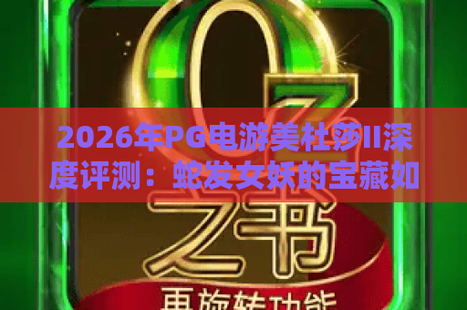 2026年PG电游美杜莎II深度评测：蛇发女妖的宝藏如何引爆玩家热潮？
