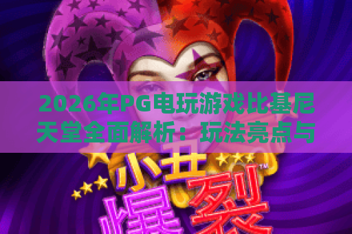 2026年PG电玩游戏比基尼天堂全面解析：玩法亮点与进阶技巧