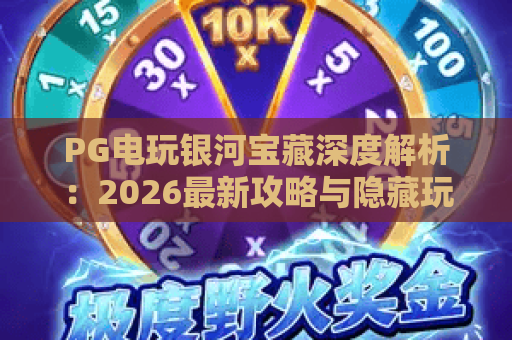 PG电玩银河宝藏深度解析：2026最新攻略与隐藏玩法揭秘