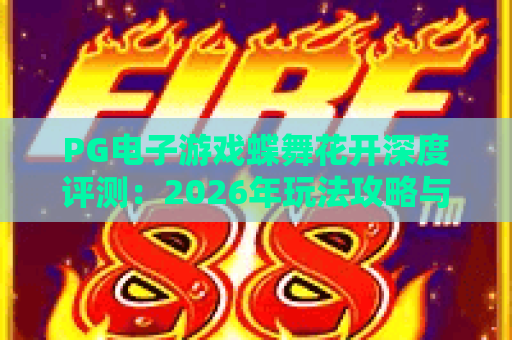 PG电子游戏蝶舞花开深度评测：2026年玩法攻略与赢分技巧