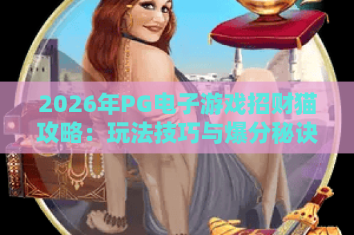 2026年PG电子游戏招财猫攻略：玩法技巧与爆分秘诀全解析