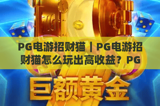PG电游招财猫｜PG电游招财猫怎么玩出高收益？PG电游招财猫2026新手入门全攻略！