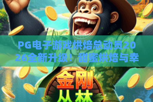 PG电子游戏烘焙总动员2026全新升级！甜蜜烘焙与幸运大奖的完美碰撞