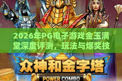 2026年PG电子游戏金玉满堂深度评测，玩法与爆奖技巧全解析