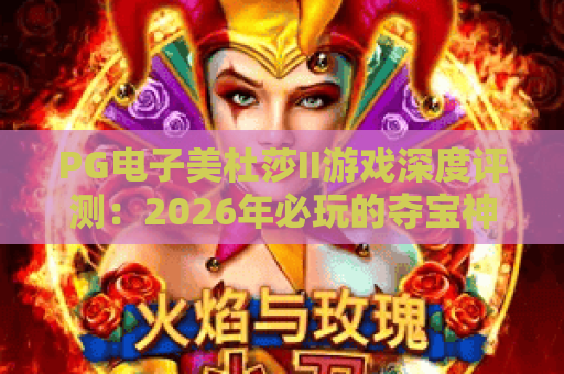 PG电子美杜莎II游戏深度评测:2026年必玩的夺宝神话 PG电子美杜莎II游戏深度评测:2026年必玩的夺宝神话