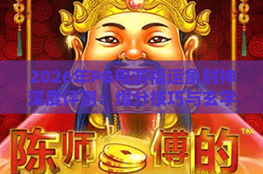 2026年PG电游福运象财神深度评测：爆分技巧与玄学玩法全解析