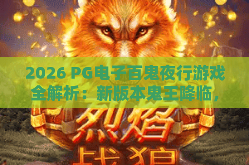 2026 PG电子百鬼夜行游戏全解析：新版本鬼王降临，和风奇幻盛宴