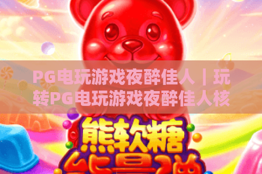 PG电玩游戏夜醉佳人｜玩转PG电玩游戏夜醉佳人核心玩法，探寻PG电玩游戏夜醉佳人专属福利