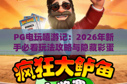 PG电玩嘻游记：2026年新手必看玩法攻略与隐藏彩蛋