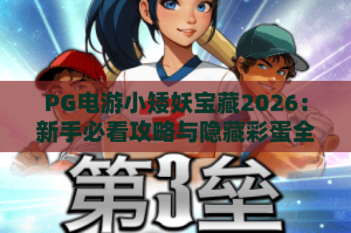 PG电游小矮妖宝藏2026:新手必看攻略与隐藏彩蛋全解析! PG电游小矮妖宝藏2026:新手必看攻略与隐藏彩蛋全解析!