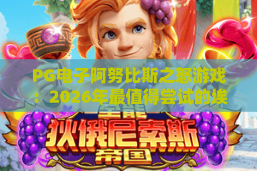 PG电子阿努比斯之怒游戏：2026年最值得尝试的埃及神话题材老虎机攻略
