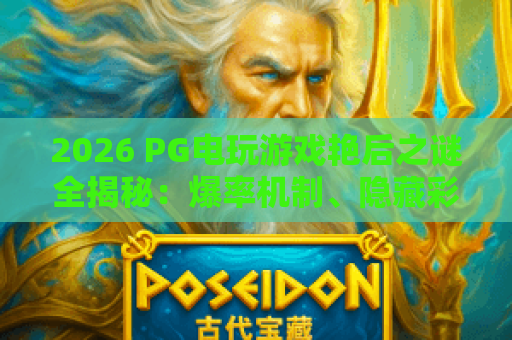 2026 PG电玩游戏艳后之谜全揭秘:爆率机制、隐藏彩蛋与实战技巧 2026 PG电玩游戏艳后之谜全揭秘:爆率机制、隐藏彩蛋与实战技巧