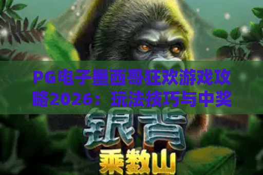 PG电子墨西哥狂欢游戏攻略2026:玩法技巧与中奖秘笈全解析 PG电子墨西哥狂欢游戏攻略2026:玩法技巧与中奖秘笈全解析