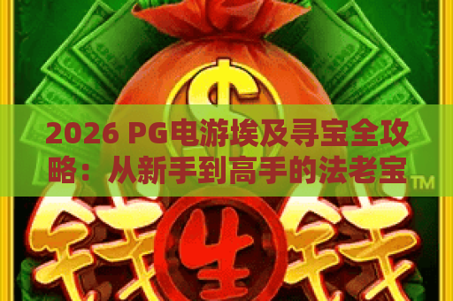2026 PG电游埃及寻宝全攻略:从新手到高手的法老宝藏秘笈 2026 PG电游埃及寻宝全攻略:从新手到高手的法老宝藏秘笈