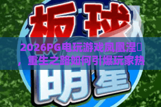 2026PG电玩游戏凤凰涅槃，重生之路如何引爆玩家热情？