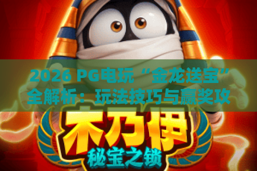 2026 PG电玩“金龙送宝”全解析:玩法技巧与赢奖攻略 2026 PG电玩“金龙送宝”全解析:玩法技巧与赢奖攻略
