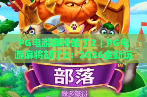 PG电游麻将胡了2｜PG电游麻将胡了2：2026全新玩法揭秘｜PG电游麻将胡了2：新手进阶必看指南