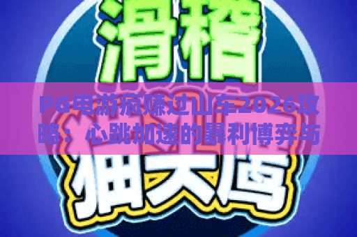 PG电游疯赚过山车2026攻略:心跳加速的暴利博弈与风险全解析 PG电游疯赚过山车2026攻略:心跳加速的暴利博弈与风险全解析