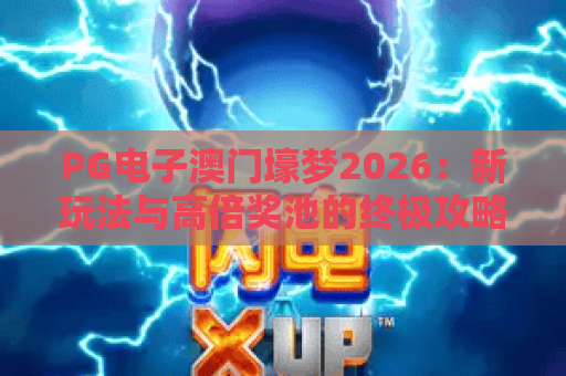 PG电子澳门壕梦2026:新玩法与高倍奖池的终极攻略指南 PG电子澳门壕梦2026:新玩法与高倍奖池的终极攻略指南