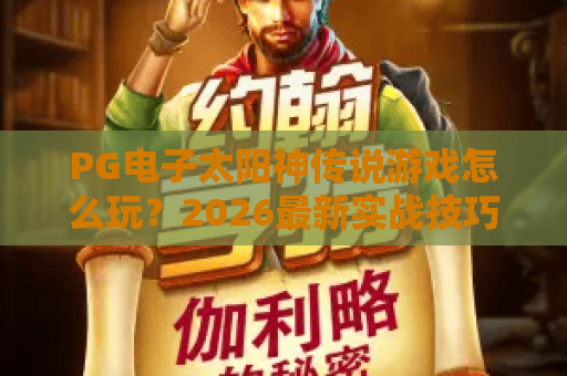 PG电子太阳神传说游戏怎么玩?2026最新实战技巧与高分攻略 PG电子太阳神传说游戏怎么玩?2026最新实战技巧与高分攻略