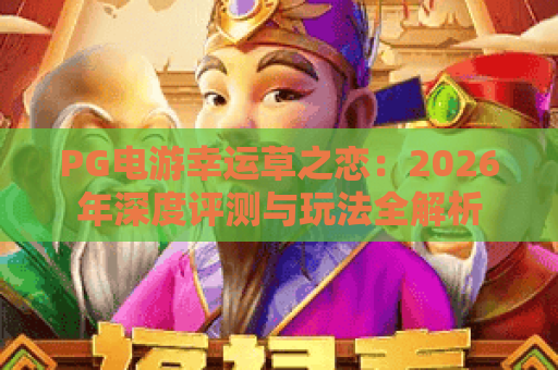 PG电游幸运草之恋:2026年深度评测与玩法全解析 PG电游幸运草之恋:2026年深度评测与玩法全解析