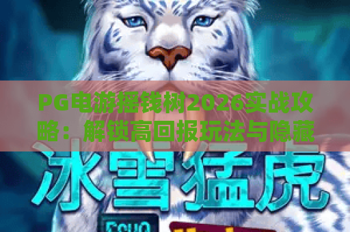 PG电游摇钱树2026实战攻略：解锁高回报玩法与隐藏彩蛋