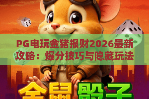 PG电玩金猪报财2026最新攻略:爆分技巧与隐藏玩法全拆解 PG电玩金猪报财2026最新攻略:爆分技巧与隐藏玩法全拆解