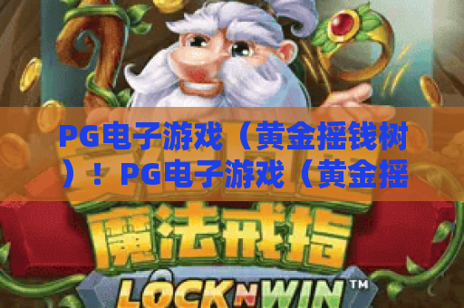PG电子游戏（黄金摇钱树）！PG电子游戏（黄金摇钱树）进阶玩法解析｜PG电子游戏（黄金摇钱树）2026爆分技巧全攻略