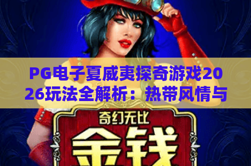 PG电子夏威夷探奇游戏2026玩法全解析:热带风情与高爆率双重体验 PG电子夏威夷探奇游戏2026玩法全解析:热带风情与高爆率双重体验