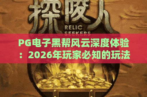 PG电子黑帮风云深度体验:2026年玩家必知的玩法与隐藏技巧 PG电子黑帮风云深度体验:2026年玩家必知的玩法与隐藏技巧