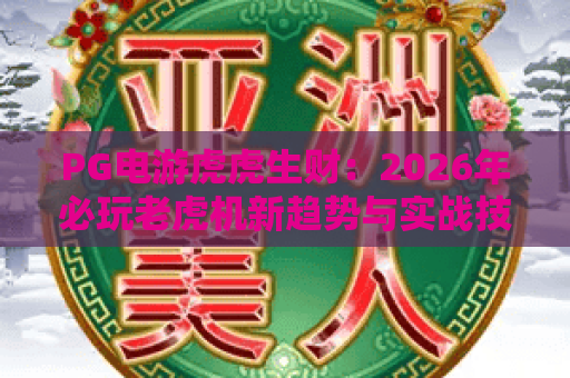 PG电游虎虎生财：2026年必玩老虎机新趋势与实战技巧全解析