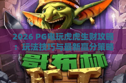 2026 PG电玩虎虎生财攻略:玩法技巧与最新赢分策略全解析 2026 PG电玩虎虎生财攻略:玩法技巧与最新赢分策略全解析