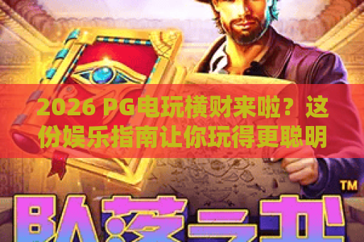 2026 PG电玩横财来啦?这份娱乐指南让你玩得更聪明! 2026 PG电玩横财来啦?这份娱乐指南让你玩得更聪明!