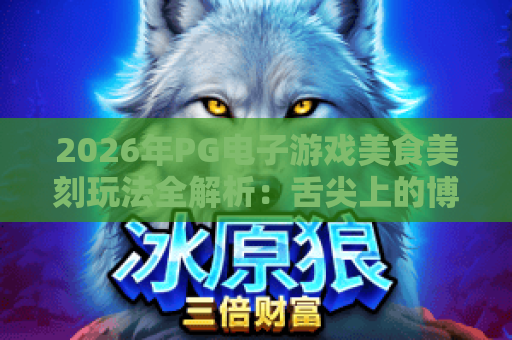 2026年PG电子游戏美食美刻玩法全解析:舌尖上的博弈新体验 2026年PG电子游戏美食美刻玩法全解析:舌尖上的博弈新体验