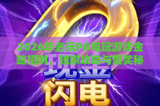 2026年必玩PG电玩游戏金蛇招财,独家攻略与爆奖秘诀大公开! 2026年必玩PG电玩游戏金蛇招财,独家攻略与爆奖秘诀大公开!