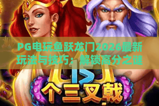 PG电玩鱼跃龙门2026最新玩法与技巧:解锁高分之谜 PG电玩鱼跃龙门2026最新玩法与技巧:解锁高分之谜