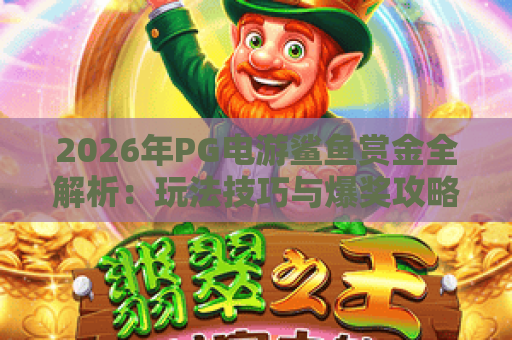 2026年PG电游鲨鱼赏金全解析：玩法技巧与爆奖攻略大揭秘