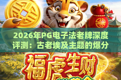 2026年PG电子法老牌深度评测：古老埃及主题的爆分秘籍与玩法全解析