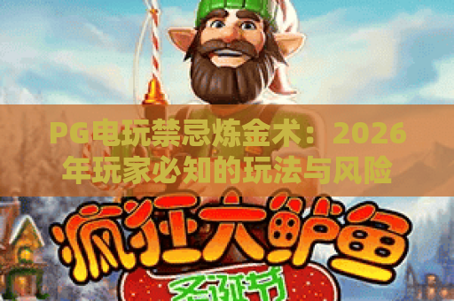 PG电玩禁忌炼金术:2026年玩家必知的玩法与风险 PG电玩禁忌炼金术:2026年玩家必知的玩法与风险