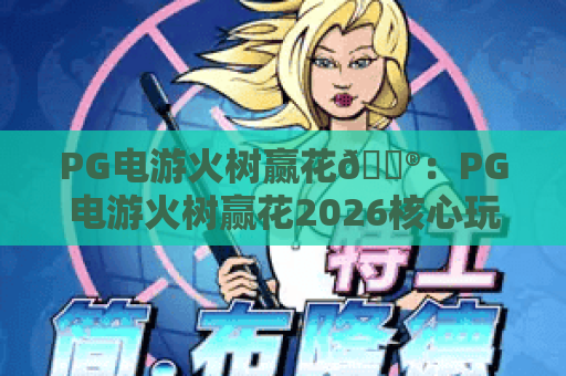PG电游火树赢花🎮：PG电游火树赢花2026核心玩法拆解，PG电游火树赢花爆分秘籍大公开