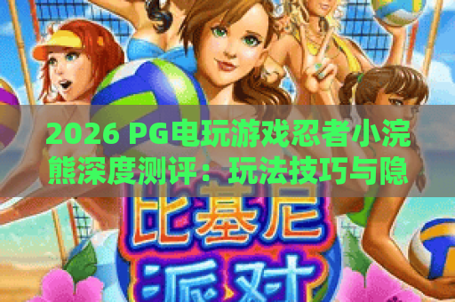 2026 PG电玩游戏忍者小浣熊深度测评:玩法技巧与隐藏彩蛋全解析 2026 PG电玩游戏忍者小浣熊深度测评:玩法技巧与隐藏彩蛋全解析