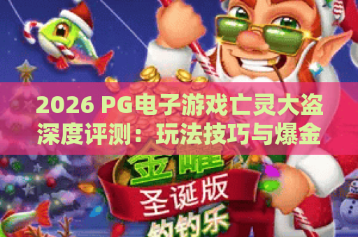 2026 PG电子游戏亡灵大盗深度评测:玩法技巧与爆金攻略全解析 2026 PG电子游戏亡灵大盗深度评测:玩法技巧与爆金攻略全解析