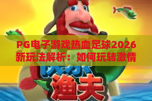 PG电子游戏热血足球2026新玩法解析：如何玩转激情绿茵场？