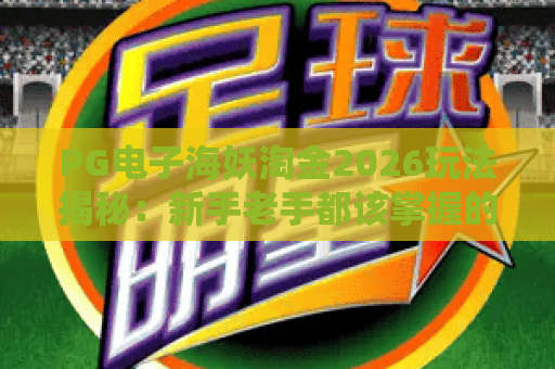 PG电子海妖淘金2026玩法揭秘:新手老手都该掌握的爆奖密码 PG电子海妖淘金2026玩法揭秘:新手老手都该掌握的爆奖密码