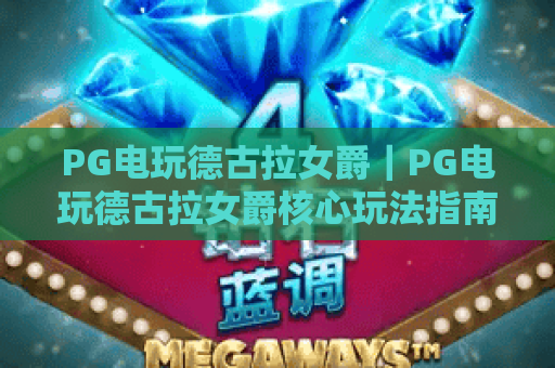 PG电玩德古拉女爵｜PG电玩德古拉女爵核心玩法指南｜PG电玩德古拉女爵高分技巧全解锁